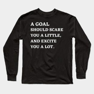 Motivational Message- A Goal Should Scare You A Little, And Excite You A Lot. Long Sleeve T-Shirt